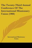 The Twenty-Third Annual Conference Of The International Missionary Union 0548790175 Book Cover