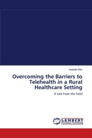 Overcoming the Barriers to Telehealth in a Rural Healthcare Setting: A tale from the field 3838312465 Book Cover