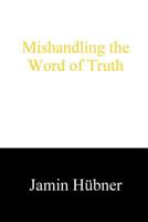 Mishandling the Word of Truth: A Critique of Hyper-Dispensationalism 1481817574 Book Cover