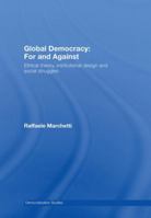 Global Democracy: For and Against: Ethical Theory, Institutional Design and Social Struggles 0415437199 Book Cover