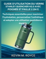 Guide d'utilisation du verre Stanley Quencher H2.0 avec poignée et paille 1 134 g: Techniques essentielles pour maximiser l'hydratation, personnaliser ... quotidienne durable (French Edition) B0FGW8WVZH Book Cover