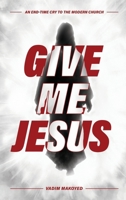 Give Me Jesus: An End-Time Cry to the Modern Church B0CV8LH14W Book Cover