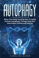 Autophagy: Detox Your Body Learning How To Safely Activate Autophagy Through Keto Diet, Intermittent Fasting and Exercise 1708115552 Book Cover