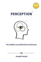 Perception: The Hidden Lens Behind Every Decision: The Hidden Lens Behind: The Hidden Len B0GR5ZC3Z8 Book Cover