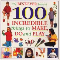 The Best Ever Book of 100 Incredible Things to Make, Do and Play 1859677282 Book Cover