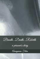 Breath...Death...Rebirth: a prisoner's story B0948LNVJD Book Cover