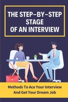The Step-By-Step Stages Of An Interview: Methods To Ace Your Interview And Get Your Dream Job: How To Ace Each Stage B09BGHYY9S Book Cover