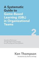 A Systematic Guide to Game-Based Learning (Gbl) in Organizational Teams: Transform Performance Through Experiential Learning, Social Learning and Team Dynamics 1522903690 Book Cover