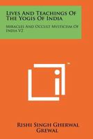 Lives And Teachings Of The Yogis Of India: Miracles And Occult Mysticism Of India V2 1258114011 Book Cover