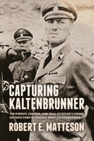 Capturing Kaltenbrunner: The Pursuit, Capture, and Trial of Hitler’s Hidden Gestapo Chief SS General Ernst Kaltenbrunner 1955656983 Book Cover