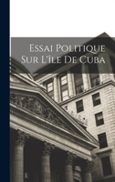 Essai Politique Sur l'Ile de Cuba... 1016439717 Book Cover