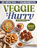VEGGIE IN A HURRY: 80 Flavorful Vegan & Vegetarian Recipes in 20 Minutes or less, using 7 Ingredients or less 9887200395 Book Cover