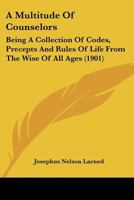 A Multitude of Counsellors: Being a Collection of Codes, Precepts and Rules of Life From the Wise of All Ages 101906417X Book Cover