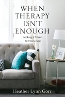 When Therapy Isn't Enough: Seeking Divine Intervention 1662905823 Book Cover