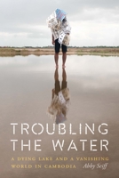 Troubling the Water: A Dying Lake and a Vanishing World in Cambodia 1640124764 Book Cover