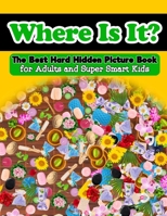 Where Is It? The Best Hard Hidden Picture Book for Adults and Super Smart Kids: Hidden Object Activity Book - Seek and Find - Picture Puzzles for ... B08QS9BXJL Book Cover