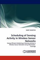 Scheduling of Sensing Activity in Wireless Sensor Networks: Energy Efficient Scheduling of Sensing Activity in Wireless Sensor Networks Using Information Coverage 3838345134 Book Cover