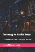 The Grumpy Old Man The Reaper.: "A Grimwood Lane Christmas Horror." B0H3H61TB9 Book Cover