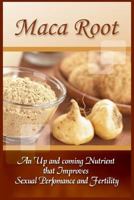 Maca Root: An Up And Coming Nutrient That Improves Sexual Performance And Fertility 1522871837 Book Cover