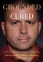 Grounded and Cured: One Marine Fighter Pilot's Inspirational Story of Miraculous Healing from a Rare Bone Cancer through Alternative Medicine and His Unprecedented Return to Flight Status 1637521669 Book Cover