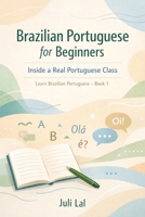 Brazilian Portuguese for Beginners Inside a Real Portuguese Class: Learn Brazilian Portuguese Book 1 B0GFDPBSNB Book Cover