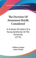 The Doctrine Of Atonement Briefly Considered: In A Series Of Letters To A Young Gentleman At The University 1165759489 Book Cover