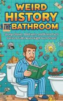 Weird History in the Bathroom: Strange Stories, Odd Events, and Bizarre Facts: 120+ Strange, Funny & Forgotten Stories & Truths They Never Taught You In School! (5x8) B0G4RY1YPM Book Cover