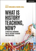 What is History Teaching, Now? A practical handbook for all history teachers and educators 1398388718 Book Cover