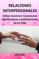 Relaciones Interpersonales: Cómo Construir Conexiones Significativas y Satisfactorias en tu Vida B0CHKY6TD2 Book Cover