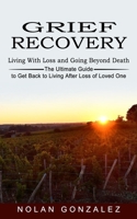 Grief Recovery: Living With Loss and Going Beyond Death 1774852721 Book Cover