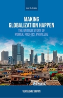 Making Globalization Happen: The Untold Story of Power, Profits, Privilege 0198903154 Book Cover