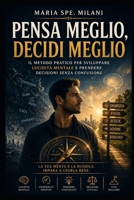 Pensa Meglio, Decidi Meglio: Il metodo pratico per sviluppare lucidità mentale e prendere decisioni senza confusione (Italian Edition) B0GYLP46F5 Book Cover