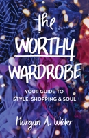 The Worthy Wardrobe: Your Guide to Style, Shopping & Soul 1641379669 Book Cover