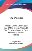 The deicides: Analysis of the life of Jesus, and of the several phases of the Christian church in their relation to Judaism 1104487543 Book Cover