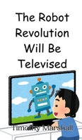 The Robot Revolution Will Be Televised 9908014501 Book Cover