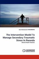 The Intervention Model To Manage Secondary Traumatic Stress In Rwanda: Mental Health Workers 3838384296 Book Cover