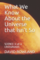 What We Know About the Universe that Isn't So: SCIENCE is at a CROSSROADS 1549733494 Book Cover