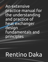 An extensive practice manual for the understanding and practice of heat exchanger design fundamentals and principles B093TDBX36 Book Cover