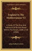 England In The Mediterranean V2: A Study Of The Rise And Influence Of British Power Within The Straits, 1608-1718 1436835178 Book Cover