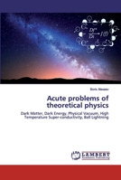 Acute problems of theoretical physics: Dark Matter, Dark Energy, Physical Vacuum, High Temperature Super-conductivity, Ball Lightning 6202515309 Book Cover