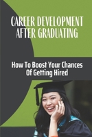 Career Development After Graduating: How To Boost Your Chances Of Getting Hired: How To Assist Today'S College Students B09BGM173W Book Cover