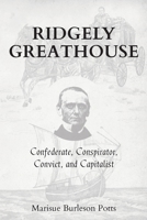 Ridgely Greathouse : His Life's Adventures As Confederate, Conspirator, Convict, and Capitalist 1735660515 Book Cover