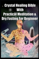 Crystal Healing Bible With Practical Meditation & Dry Fasting For Beginner 1089238371 Book Cover