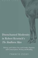 Disenchanted Modernity in Robert Kroetsch's �the Studhorse Man�: Biology and Culture; Sex and Gender; Eugenics and Contraception; Writing and Reading 143310833X Book Cover