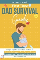 First Time Dad Survival Guide: Simple Tips for Expectant Fathers to Confidently Support Their Partner During Pregnancy and Parenthood to Become the World's Best Dad B0DZ471N85 Book Cover