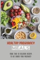 Healthy Pregnancy Meals: More Than 60 Delicious Recieps To Eat During Your Pregnancy: Healthy Dessert Recipes For Pregnancy B095MCSRZV Book Cover