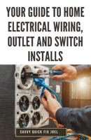 Your Guide to Home Electrical Wiring, Outlet and Switch Installs: DIY Instructions for Circuit Maps, Running New Wires, Installing Fixtures, Replacing Old Outlets and Switches Safely to Code B0CTSVGS3W Book Cover
