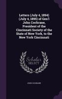 Letters (July 4, 1894) (July 4, 1895) of Gen'l John Cochrane, President of the Cincinnati Society of the State of New York, to the New York Cincinnati: Revised, Corrected and Enlarged (Classic Reprint 1358999686 Book Cover