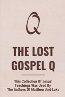 The Lost Gospel Q: This Collection Of Jesus' Teachings Was Used By The Authors Of Matthew And Luke: Jesus Prophetic Message B09CGCW7BL Book Cover
