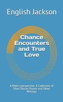 Chance Encounters and True Love: A Male's Perspective: A Collection of Short Stories Poems and Other Writings 1719993971 Book Cover